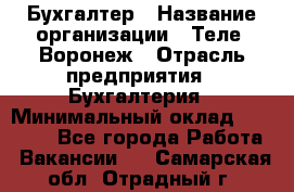 Бухгалтер › Название организации ­ Теле2-Воронеж › Отрасль предприятия ­ Бухгалтерия › Минимальный оклад ­ 31 000 - Все города Работа » Вакансии   . Самарская обл.,Отрадный г.